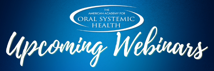 American Academy for Oral Systemic Health Upcoming Webinars