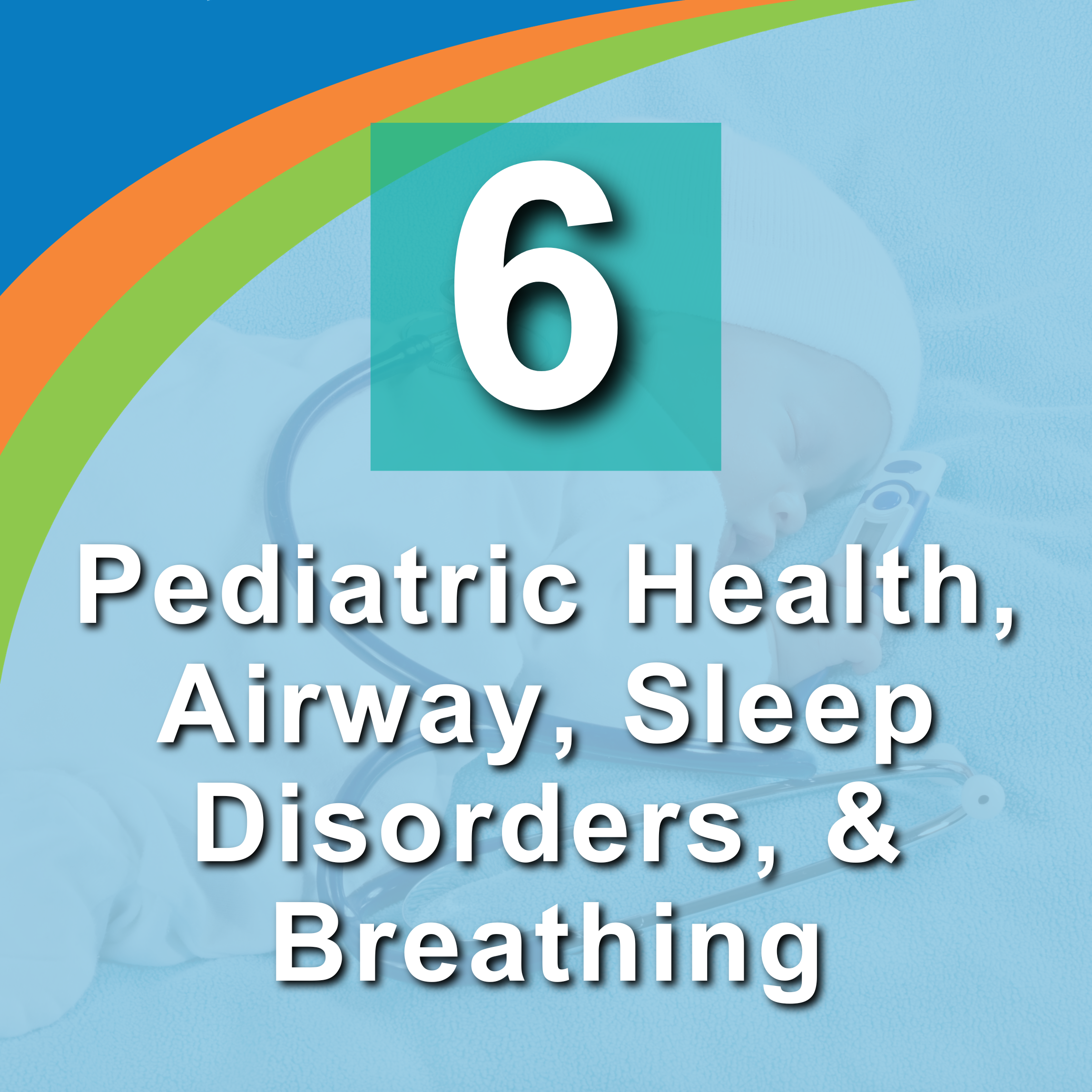 6. Pediatric Health, Airway, Sleep Disorders, and Breathing